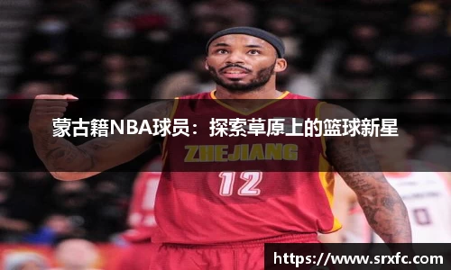 蒙古籍NBA球员：探索草原上的篮球新星